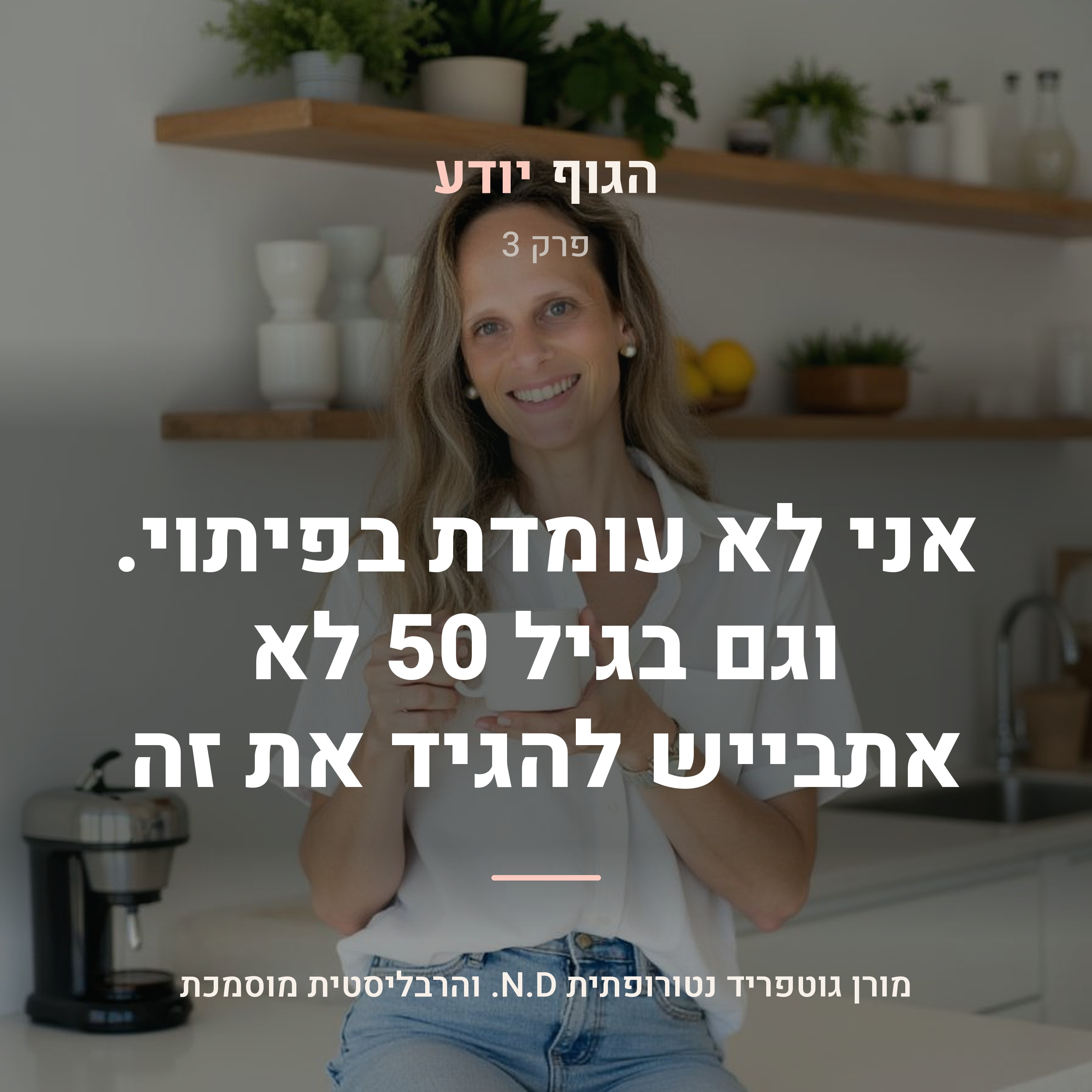 פרק 3 | אני לא עומדת בפיתוי. וגם בגיל 50 לא אתבייש להגיד את זה