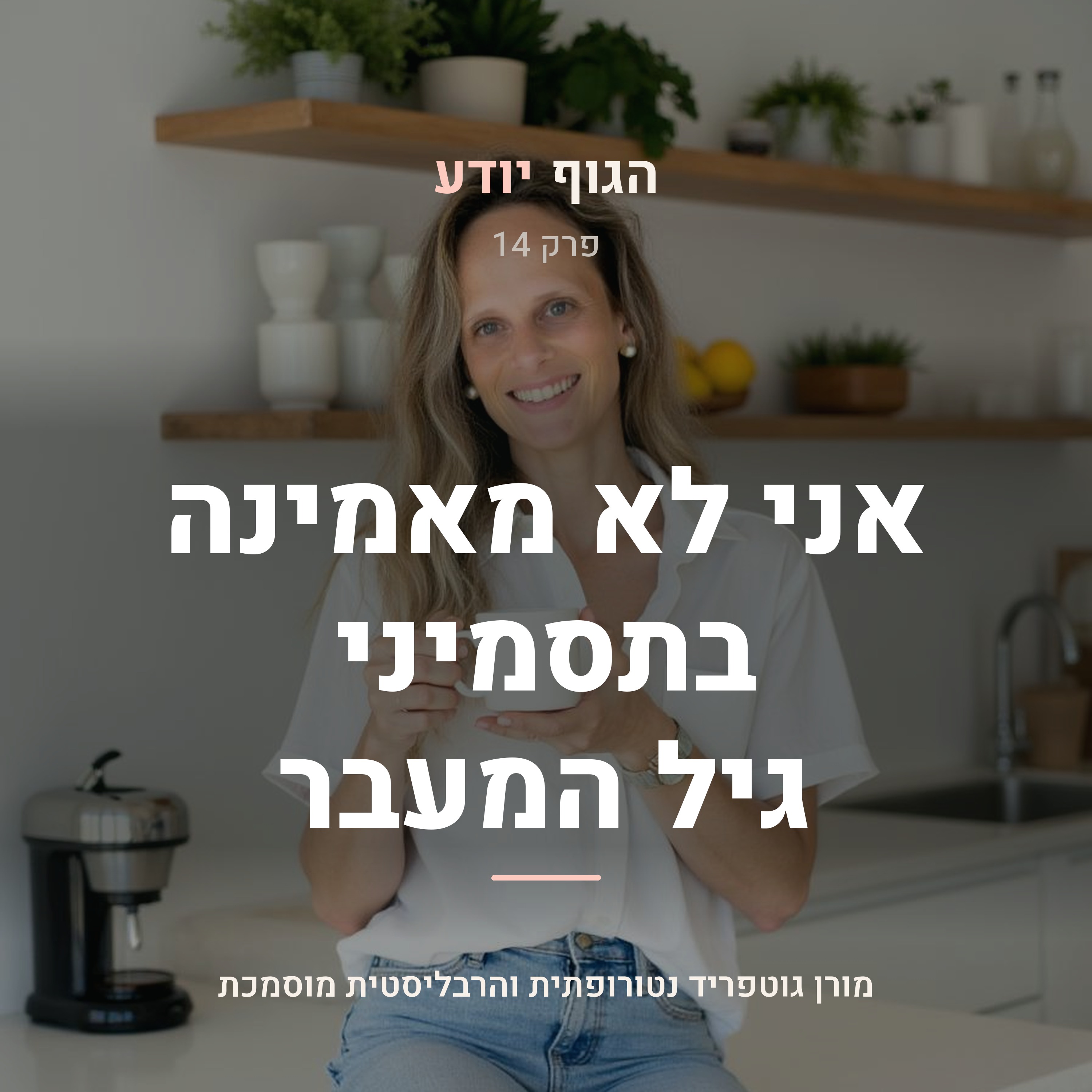 פרק 14 | אני לא מאמינה בדבר הזה שנקרא תסמיני גיל המעבר
