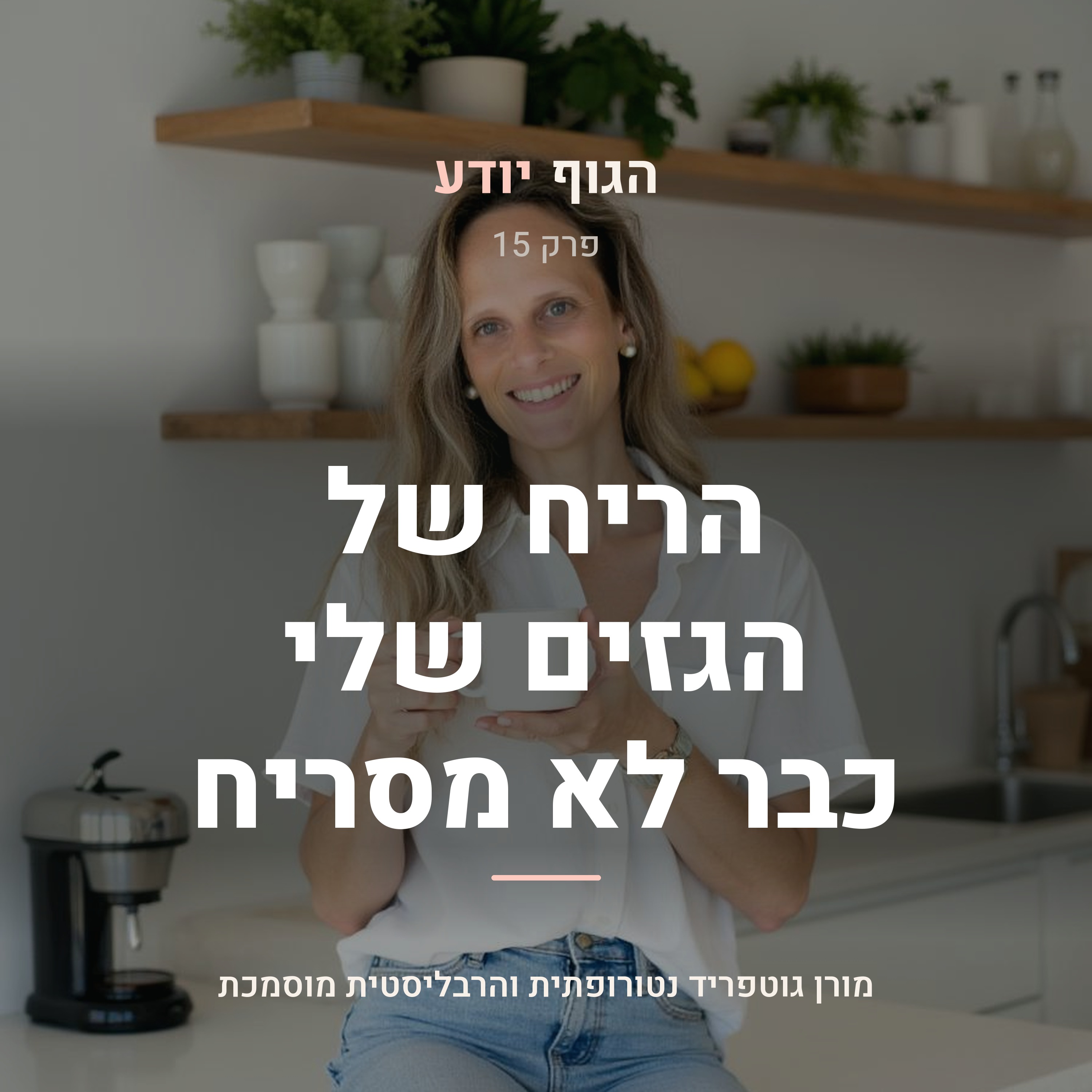 פרק 15 | פתאום שמתי לב שהריח של הגזים שלי כבר לא מסריח