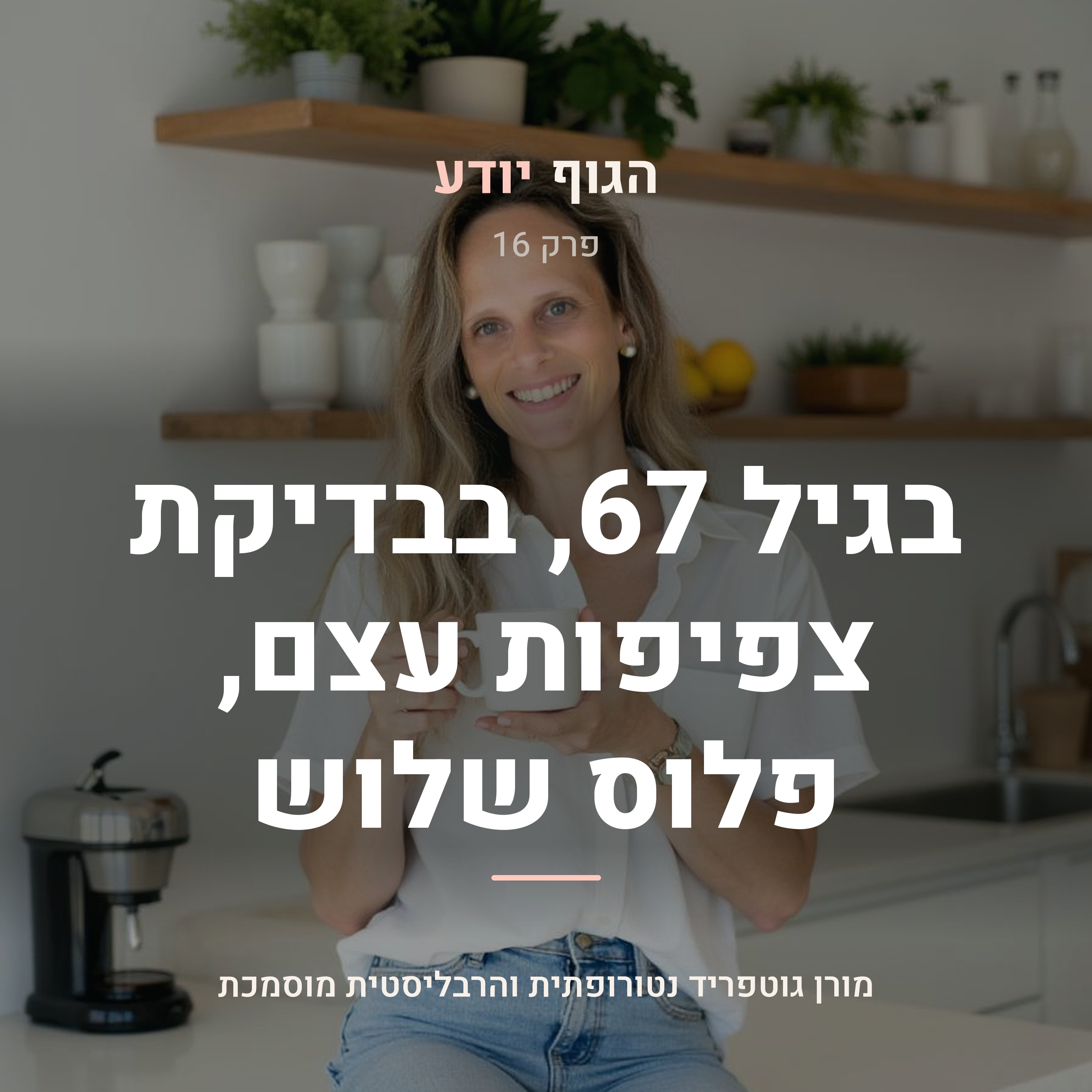 פרק 16 | בגיל 67, בבדיקת צפיפות עצם, אצלה היה פלוס שלוש